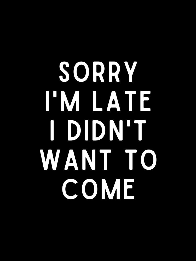 Sorry I'm Late I didn't Want To Come. In Sailors Font. by Tee702
