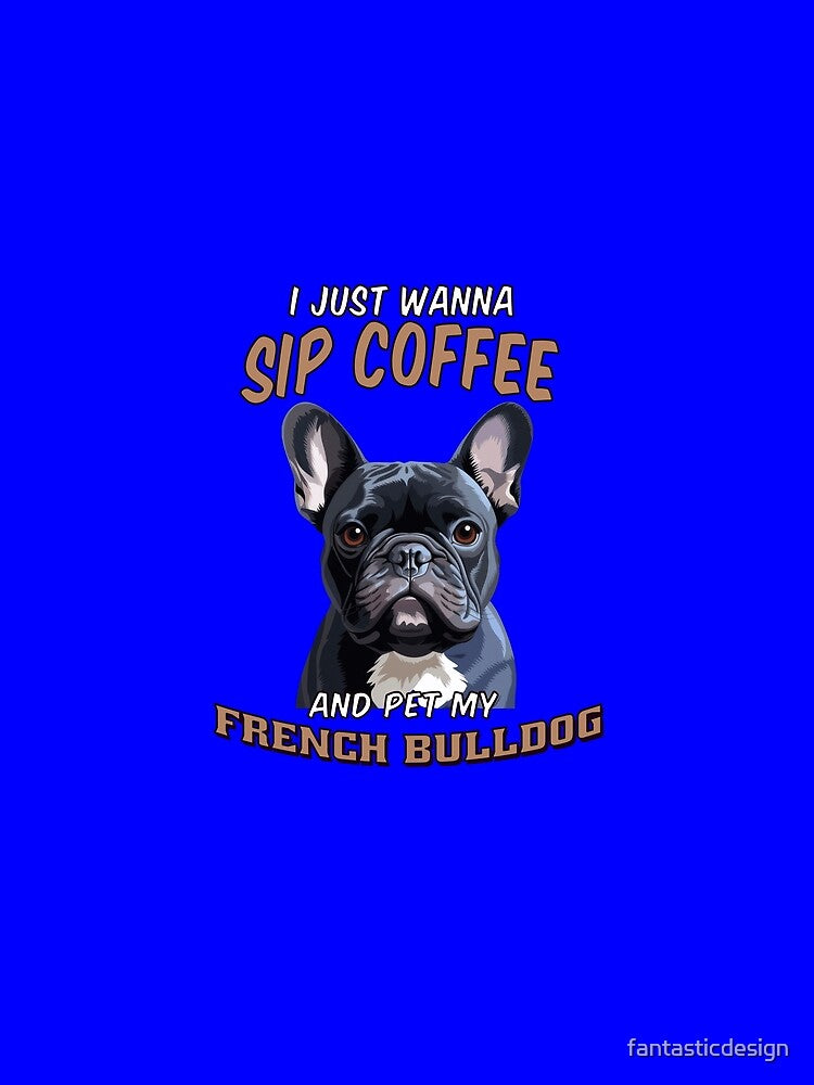 French Bulldog Owner Art Design Dog Owner I Just Wanna Sip Coffee And Pet MY French Bulldog by fantasticdesign