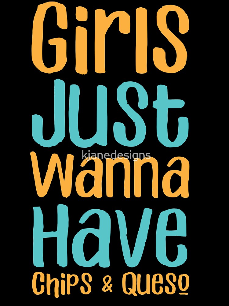Girls Just Wanna Have Chips & Queso by kjanedesigns