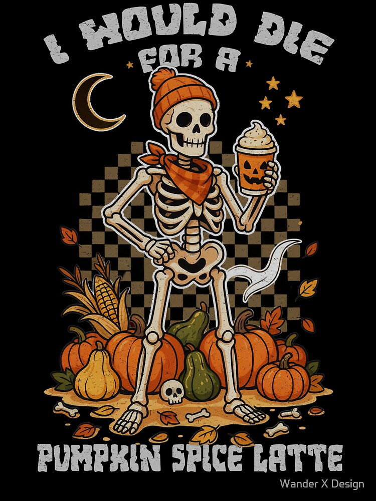 I Would Die For A Pumpkin Spice Latte by Wander X Design