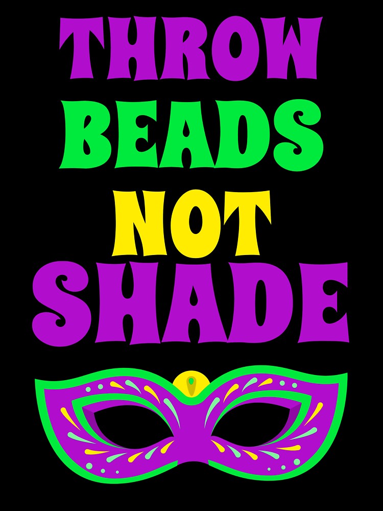 THROW BEADS NOT SHADE Mardi Gras T-Shirt by Rouxtees