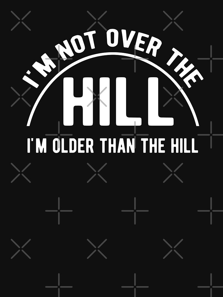I'm not over the hill by goodtogotees