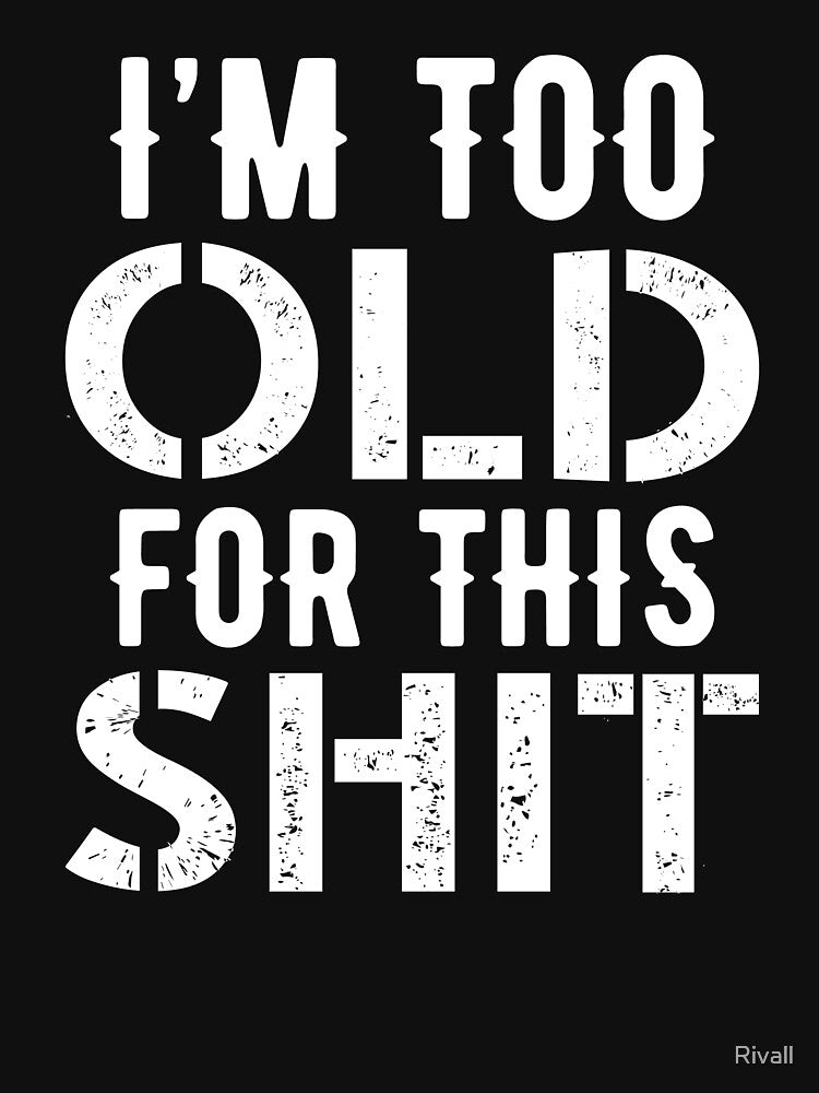I'm Too Old For This Shit - Funny Aging Design by Rivall