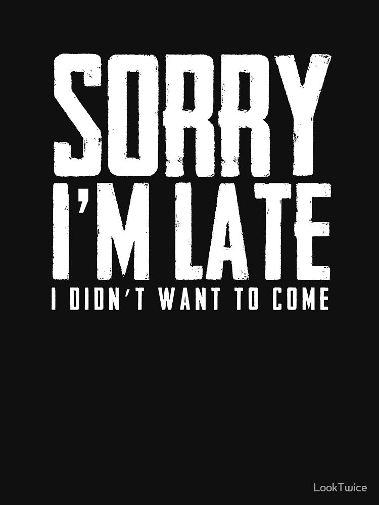 Sorry I'm Late Didn't Want to Come Sarcastic Introvert Tee by LookTwice
