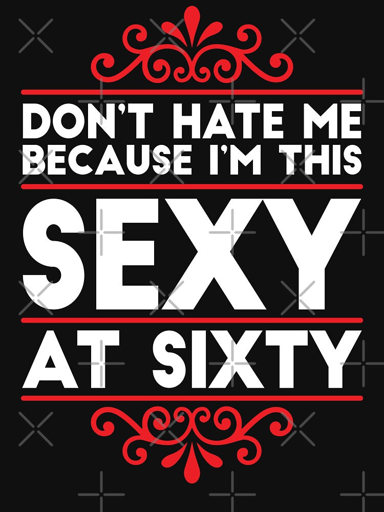 Don't Hate Me Because I'm This Sexy at Sixty! by hobrath
