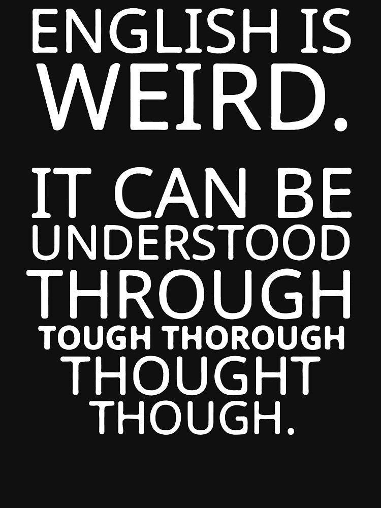 English Is Weird It Can Be Understood Through Tough Thorough Thought Though by KARDOL
