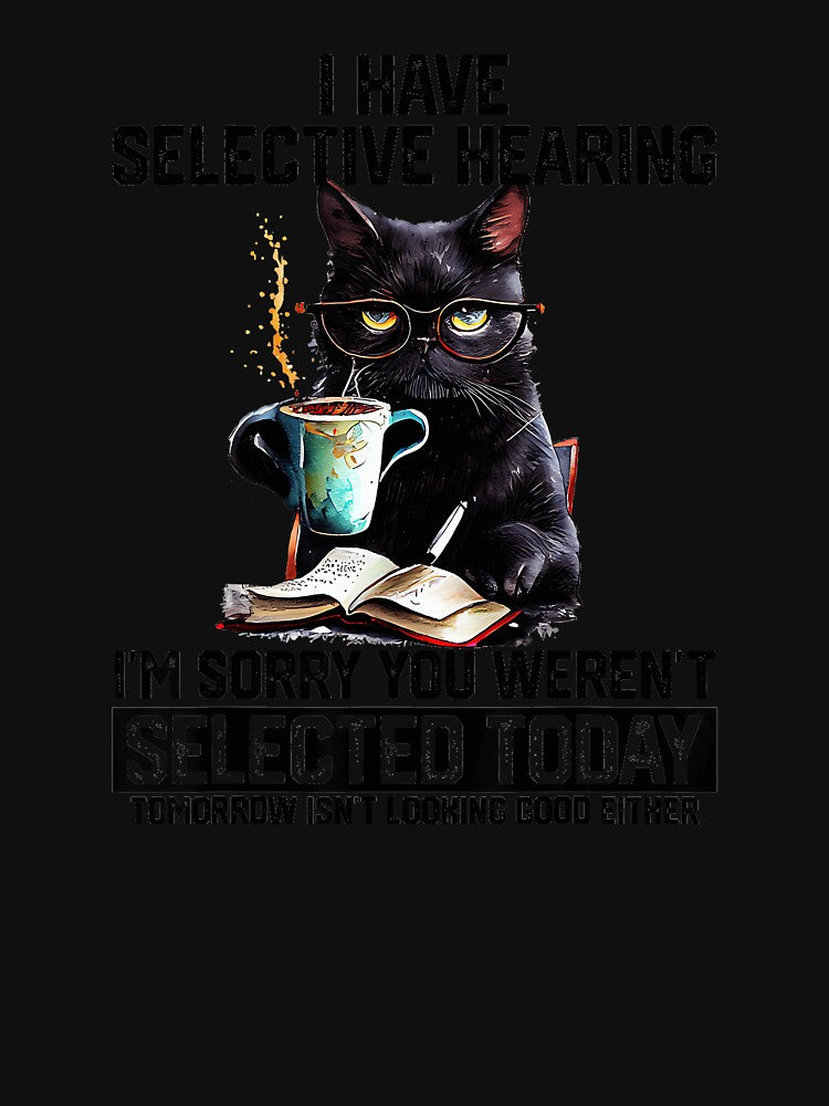 I Have Selective Hearing I'm Sorry You Weren't Selected Today Tomorrow Isn't Looking Good Either Cat Lover Coffee Reader Introvert Sarcasm Quote by CharlieConon