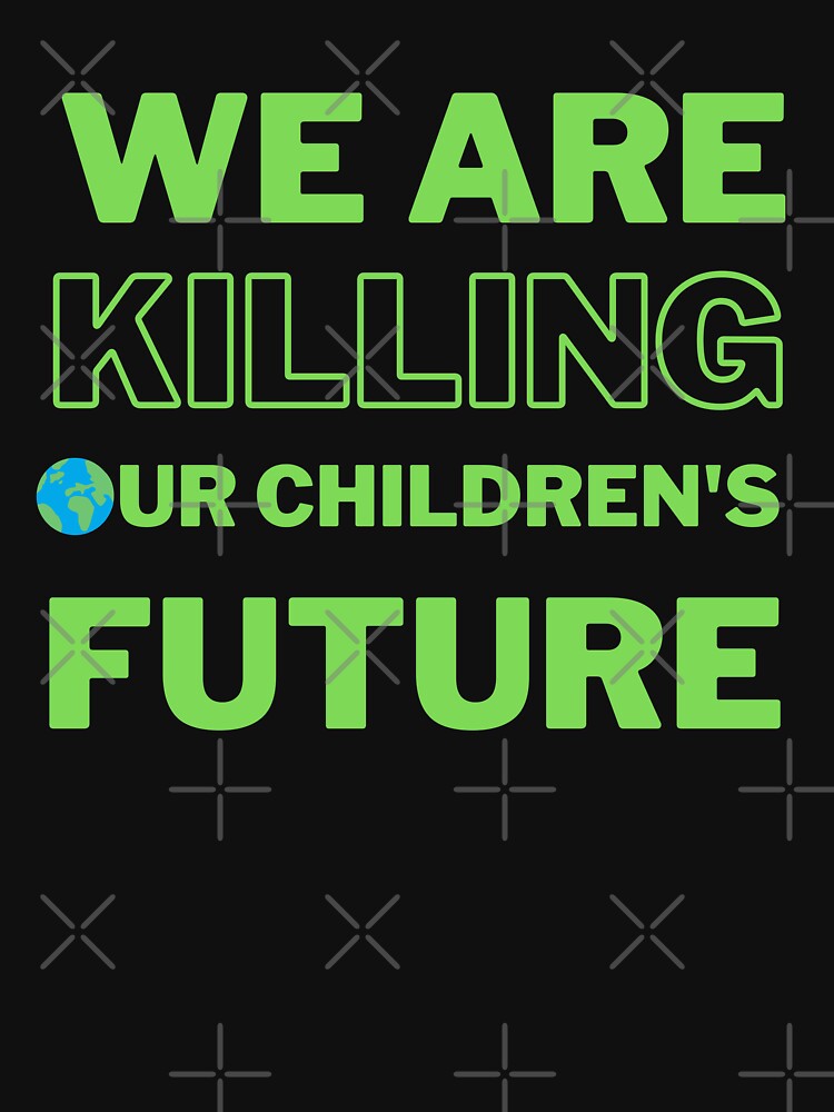 We Are Killing Our Children's Future Design by WritetheWrongs