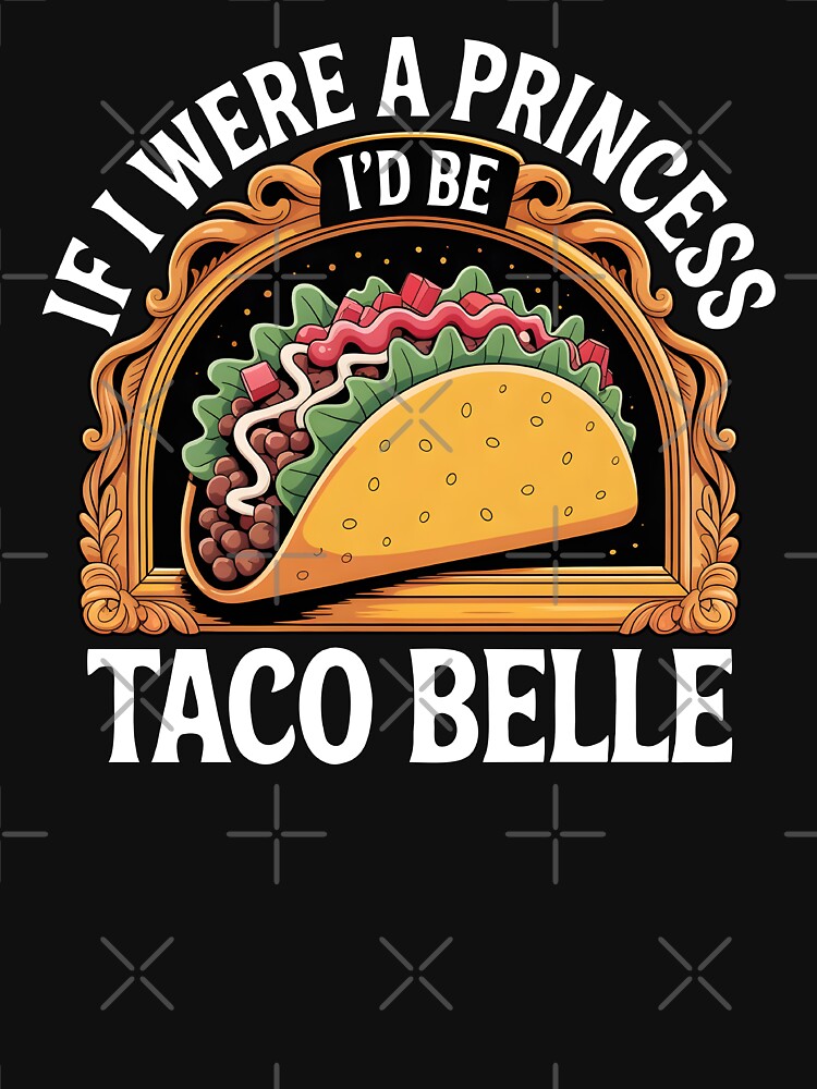 Funny Taco Belle If I Were A Princess I’d Be Taco Belle Food by MTRBSK11