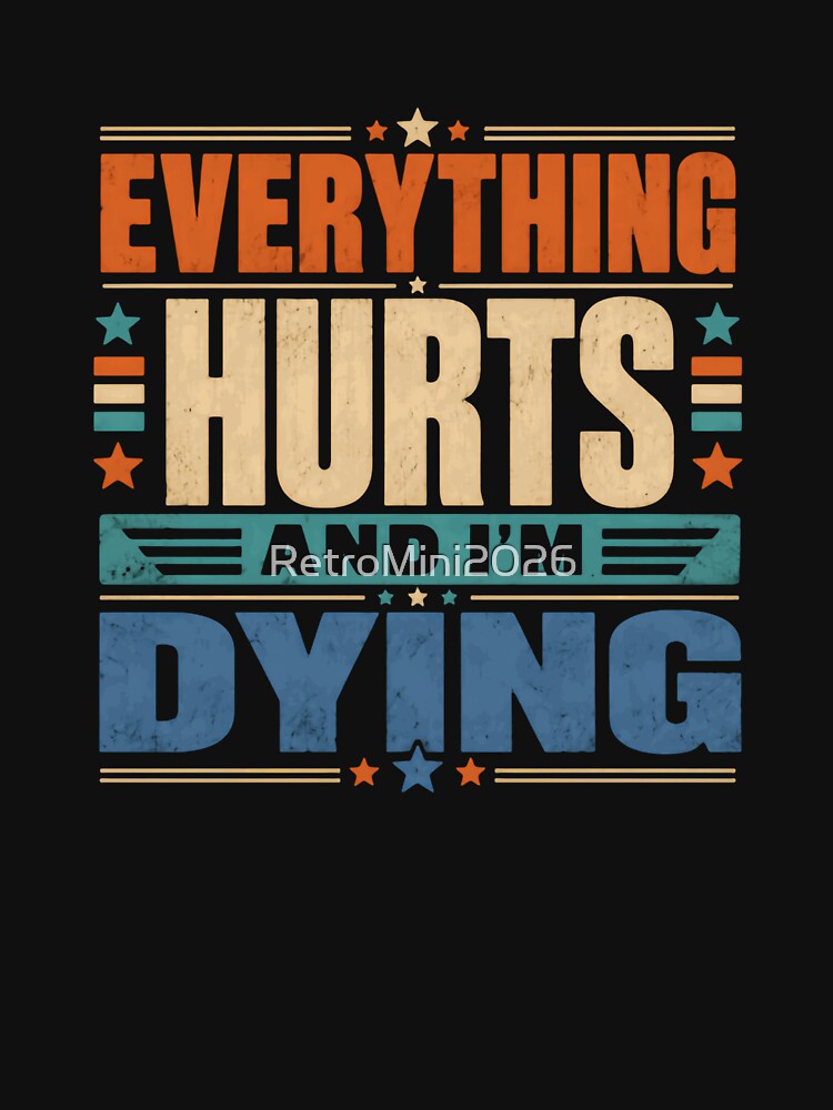 Everything Hurts And I'm Dying Funny Sarcasm Workout Pain Old Age Humor by RetroMini2026