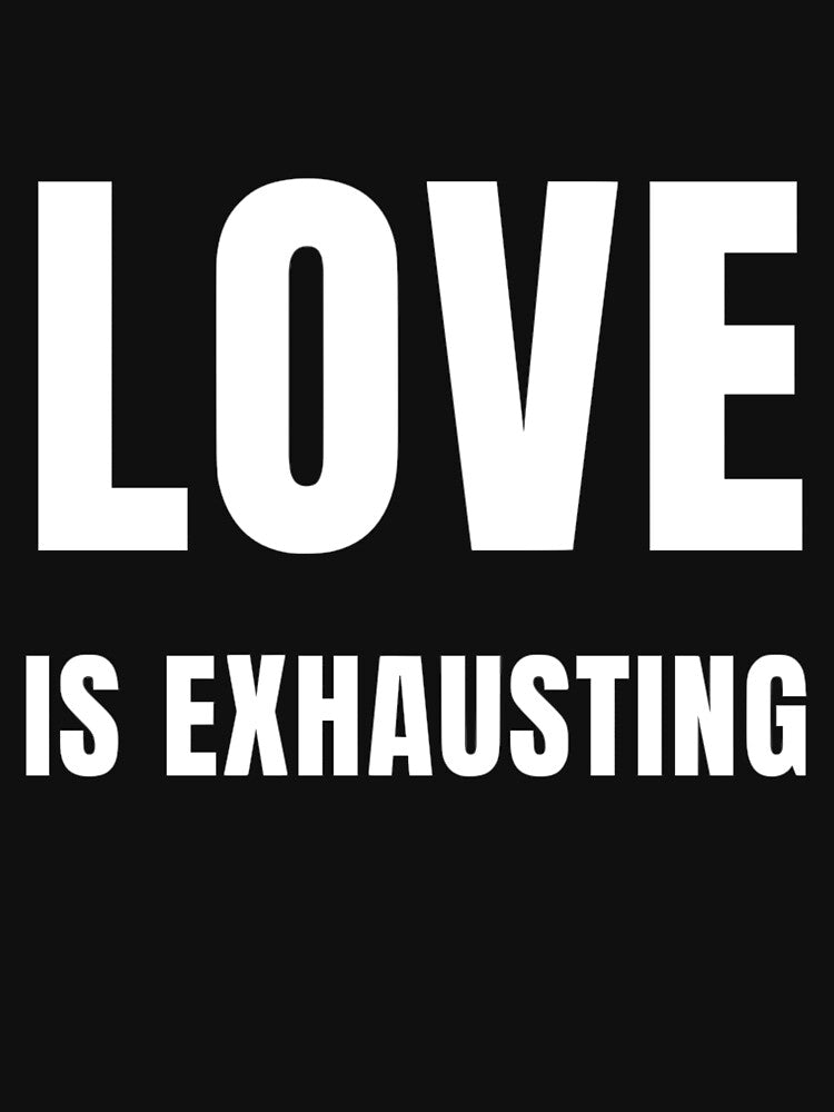 Love is Exhausting | Funny and Sarcastic Designs by Kinz-Creations