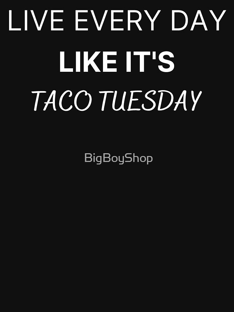 Live Every Day Like It's Taco Tuesday by BigBoyShop