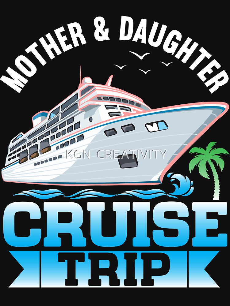 Mother Daughter Cruise Ship Travelling Cruise Trip Vacation Funny Trip Ship Party Gift T-shirt by KGN  CREATIVITY