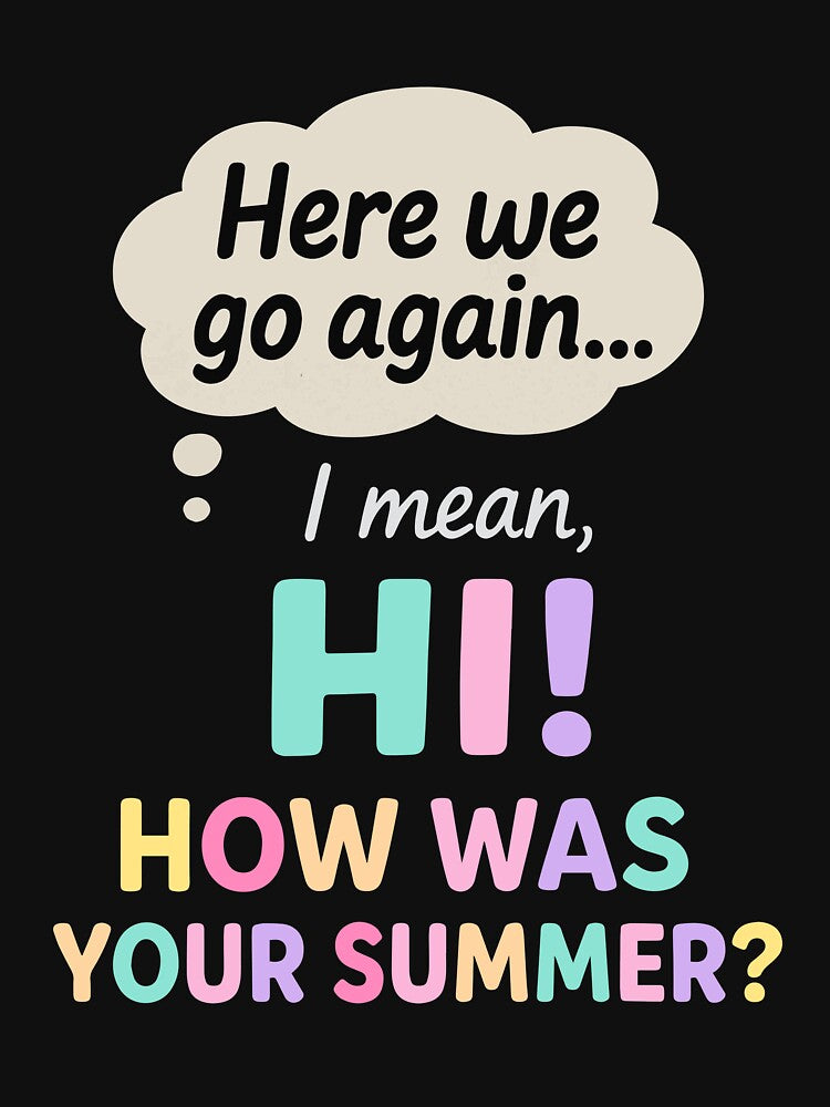 Here We Go Again I Mean Hi How Was Your Summer Teacher by clothesy7