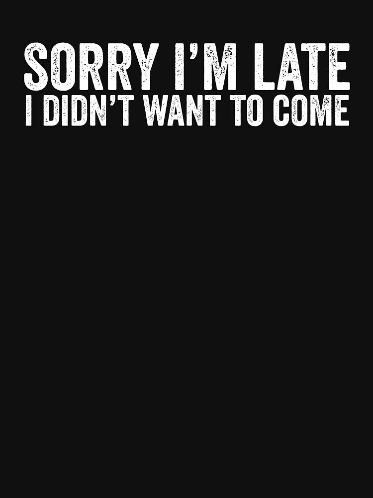 Funny Introvert Sorry I'm late. I Didn't Want to Come  Sarcastic Saying by Blackewhite