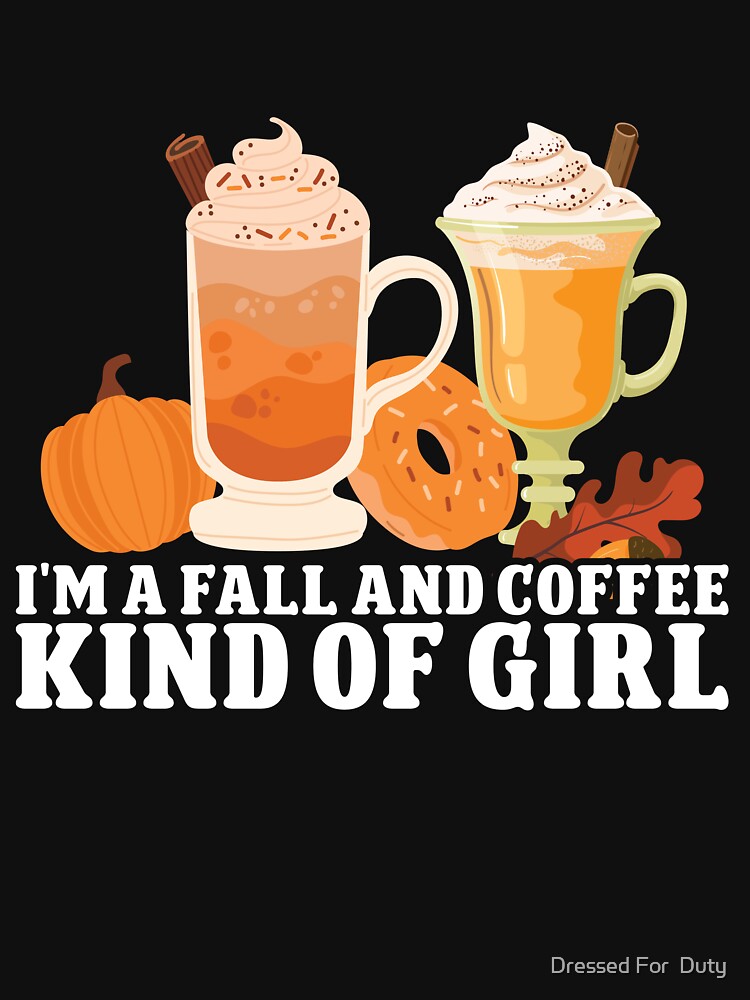 Autumn I'm A Fall And Coffee Kind Of Girl Pumpkin Spice by Dressed For  Duty