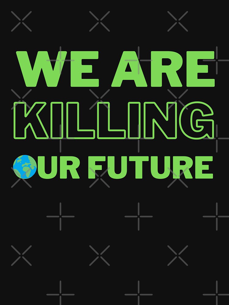 Green We Are Killing Our Future Design by WritetheWrongs
