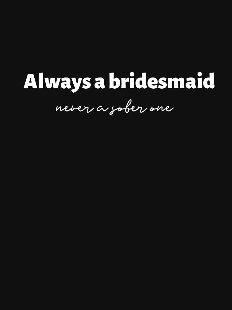 Always A Bridesmaid Never A Sober One (white) by Allyoudois