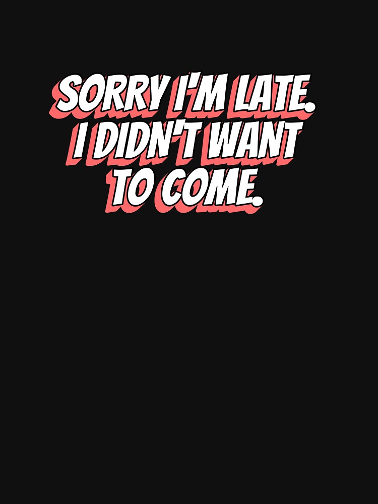 Sorry I'm Late I Didn't Want To Come - 3D Sassy Pastel Quote by fraseslocas77
