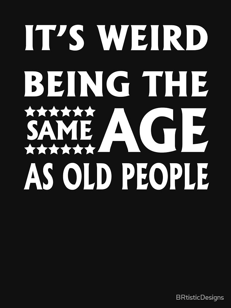 It's Weird Being the Same Age As Old People-birthday gift idea by BRtisticDesigns