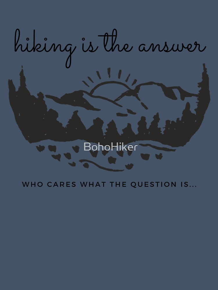 Hiking is the answer who cares what the question is by BohoHiker