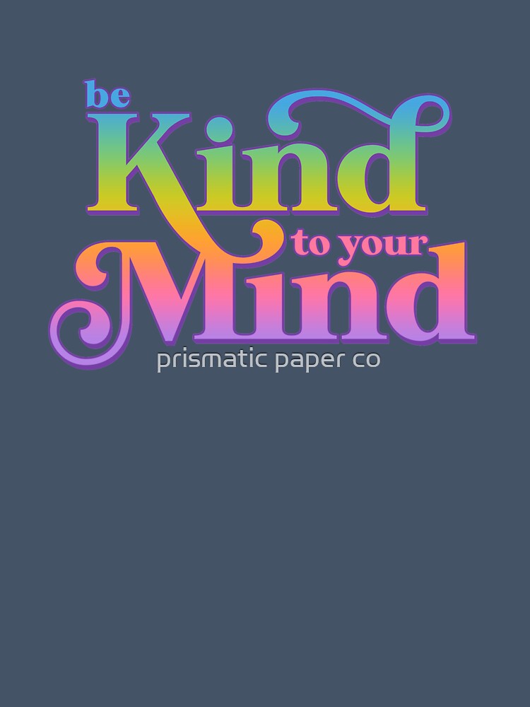 be kind to your mind mental health by prismatic paper co