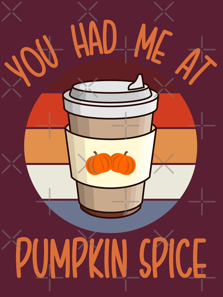 You Had Me At Pumpkin Spice For Pumpkin Spice Lovers Cute by elvisg03