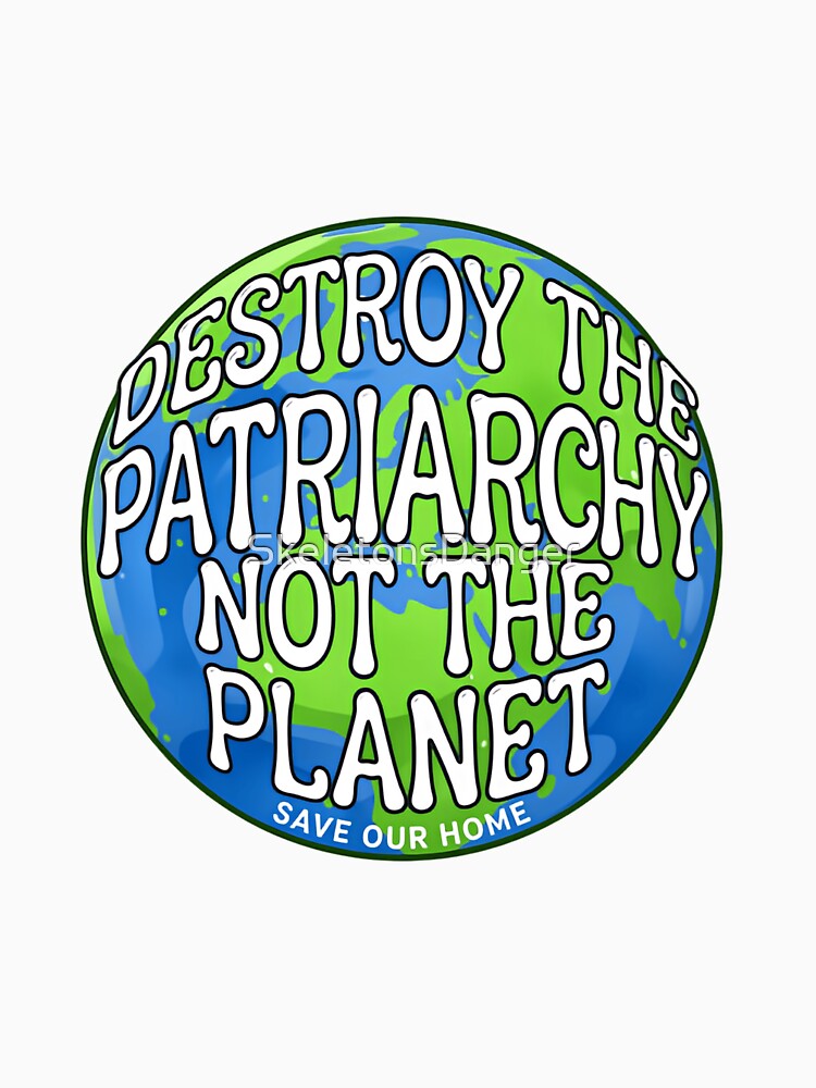 Save The Planet Destroy the patriarchy not the planet save our home by SkeletonsDanger