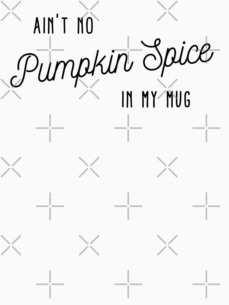 Ain't No Pumpkin Spice in My Mug by KarebearsTees