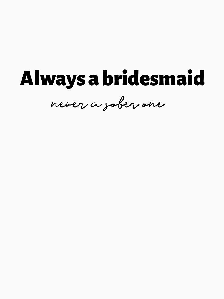 Always A Bridesmaid Never A Sober One (black) by Allyoudois