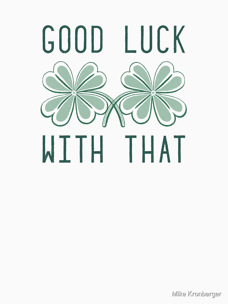 Good Luck With That – Funny St. Patrick’s Day Shirt & Sticker by Mike Kronberger