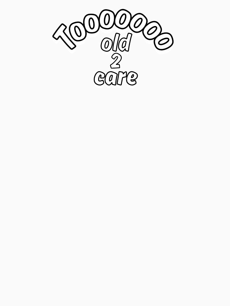 Too Old To Care Funny Ageing Quote Design by Snedsdigital