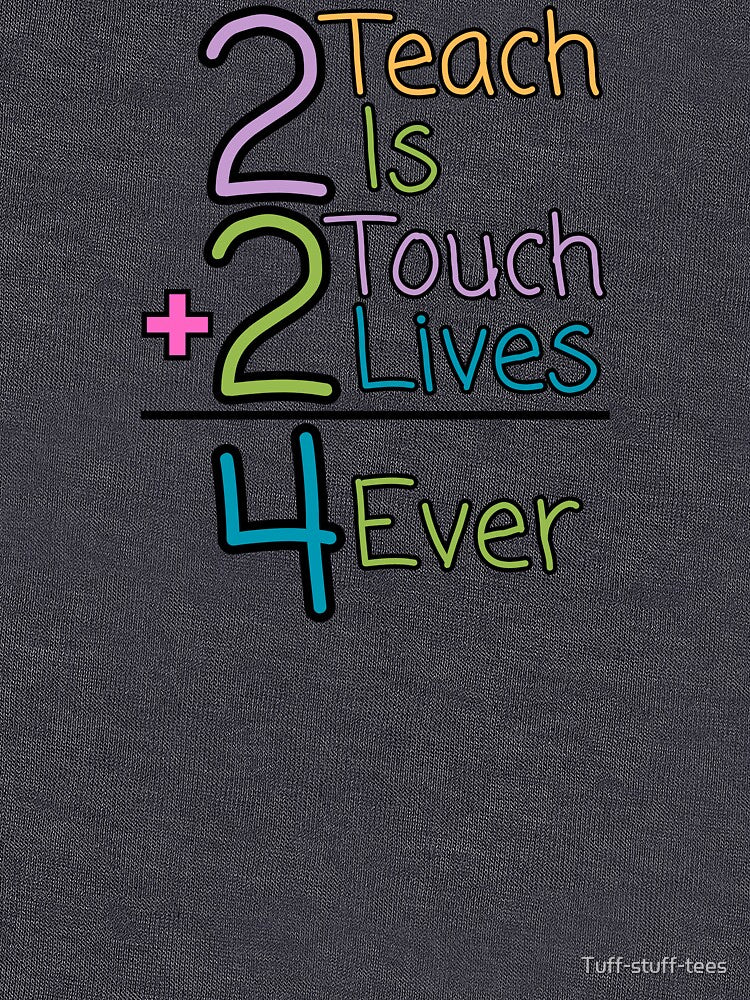 "2 Teach is 2 touch lives 4 ever" Teacher design by Tuff-stuff-tees