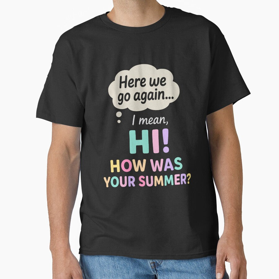 Here We Go Again I Mean Hi How Was Your Summer Teacher by clothesy7