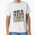 I'm Not 40. I'm 18 With 22 Years Of Experience. Funny 40th Birthday Quote For 40 Year Old. by HumansStuck12