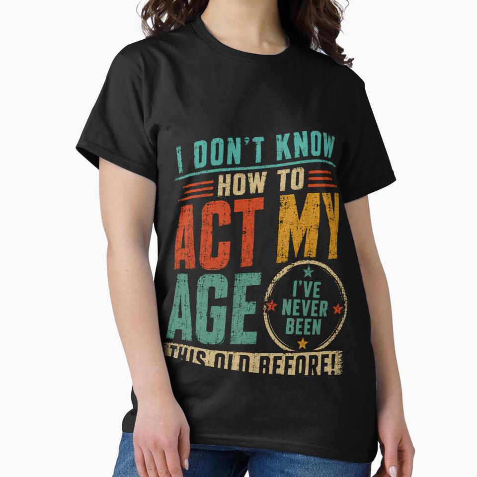 I Don't Know How To Act My Age I've Never Been This Old Before Funny Birthday Humor by RetroMini2026