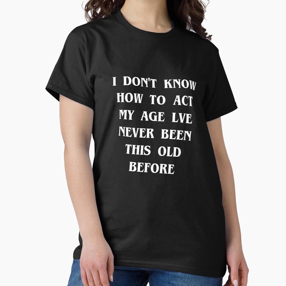 Copy of I Don't Know How To Act My Age I've Never Been This Old Before Birthday Funny Humor by kamaldc