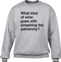 Unisex What Kind of Wine Goes with Smashing the Patriarchy? Sweatshirt - Funny Feminist Shirt